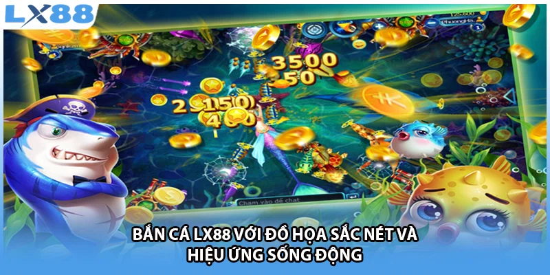 Bắn cá LX88 với đồ họa sắc nét và hiệu ứng sống động