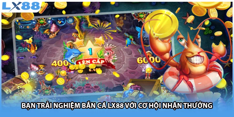Bạn trải nghiệm bắn cá LX88 với cơ hội nhận thưởng