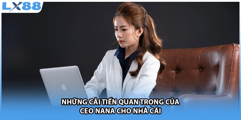 Những cải tiến quan trọng của CEO NANA cho nhà cái
